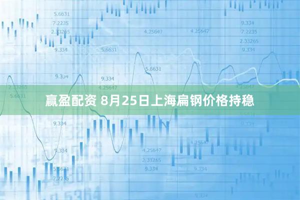 赢盈配资 8月25日上海扁钢价格持稳