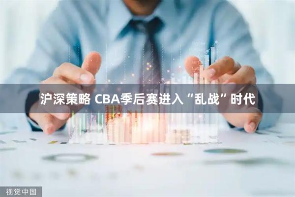 沪深策略 CBA季后赛进入“乱战”时代