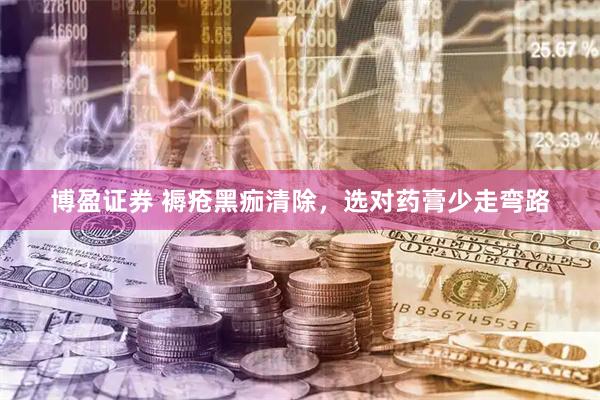 博盈证券 褥疮黑痂清除，选对药膏少走弯路