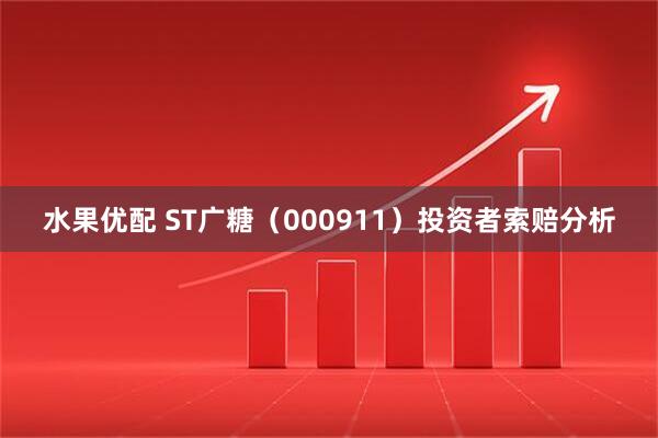 水果优配 ST广糖（000911）投资者索赔分析