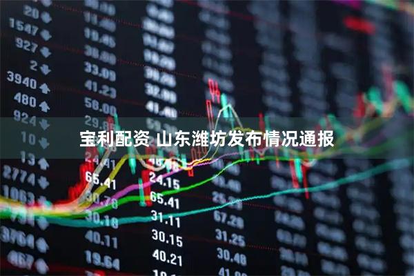 宝利配资 山东潍坊发布情况通报