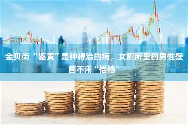 金贝街 “鉴黄”是种得治的病，女厕所里的男性壁画不用“捂裆”