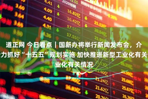 道正网 今日看点｜国新办将举行新闻发布会，介绍全力抓好“十五五”规划实施 加快推进新型工业化有关情况